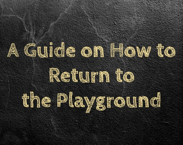 A Guide on How to Return to the Playground
